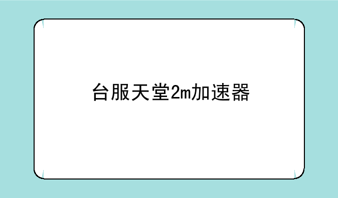台服天堂2m加速器