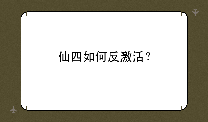 仙四如何反激活？