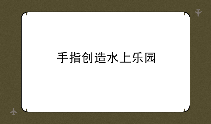 手指创造水上乐园