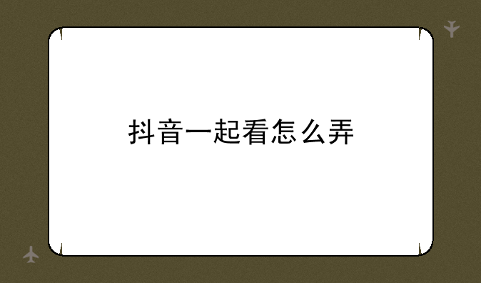 抖音一起看怎么弄