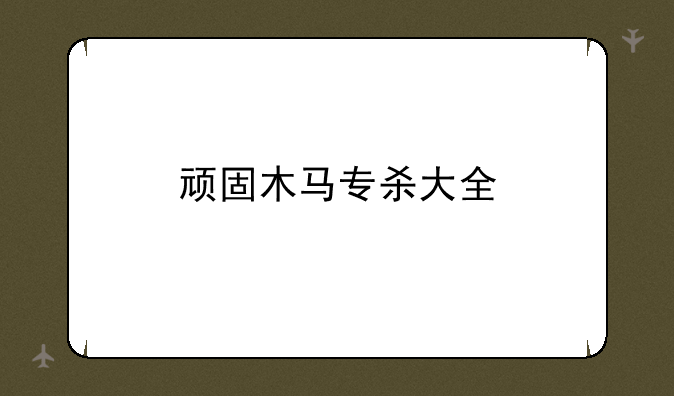 顽固木马专杀大全