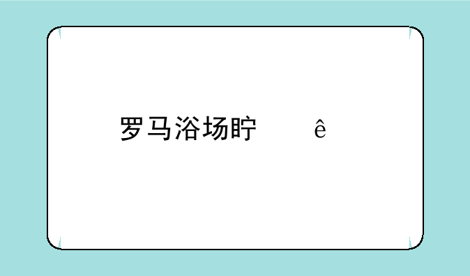 罗马浴场真人版