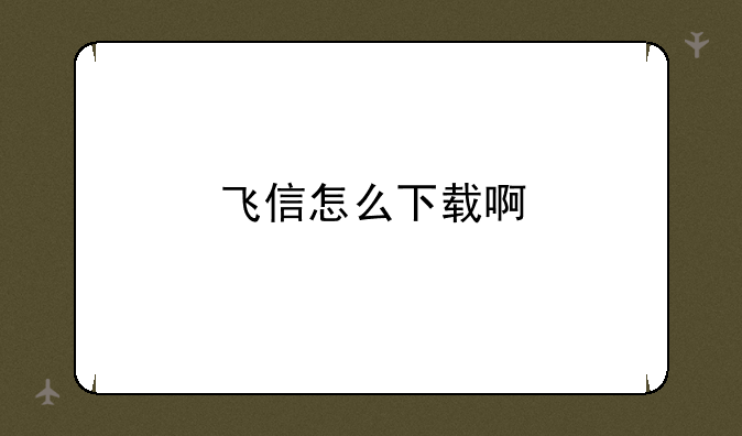 飞信怎么下载啊