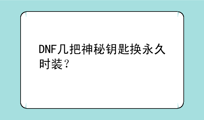 DNF几把神秘钥匙换永久时装？