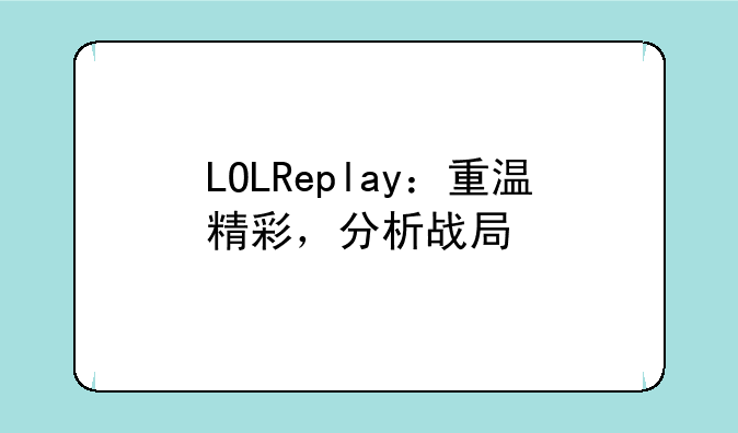 LOLReplay：重温精彩，分析战局