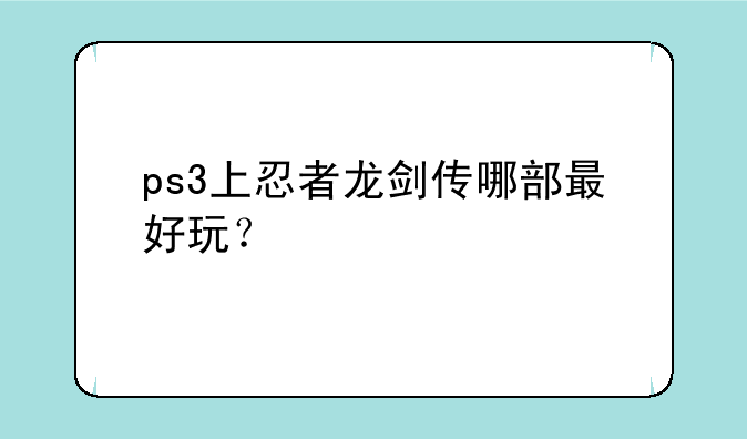 ps3上忍者龙剑传哪部最好玩？