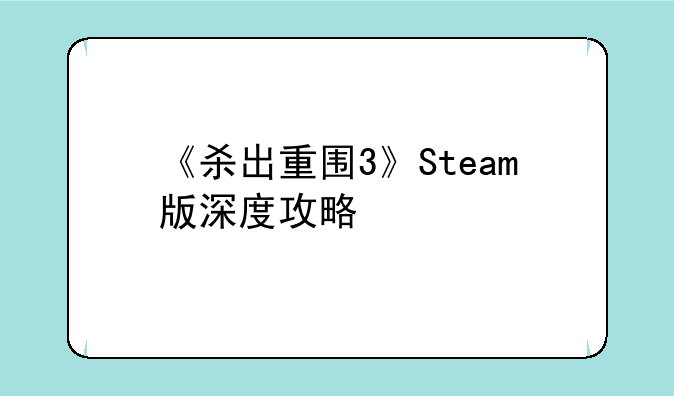 《杀出重围3》Steam版深度攻略