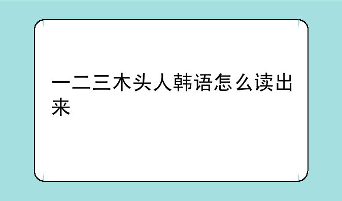 一二三木头人韩语怎么读出来