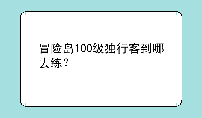 冒险岛100级独行客到哪去练？