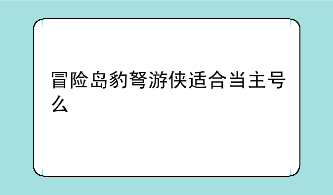 冒险岛豹弩游侠适合当主号么