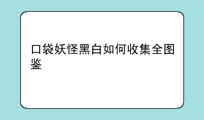 口袋妖怪黑白如何收集全图鉴