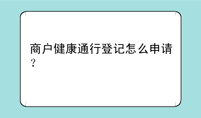 商户健康通行登记怎么申请？