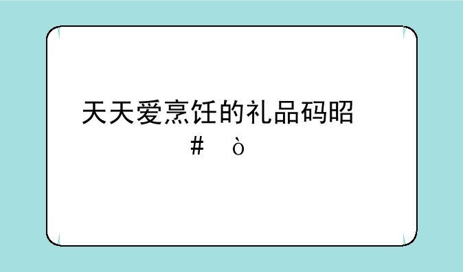 天天爱烹饪的礼品码是什么？