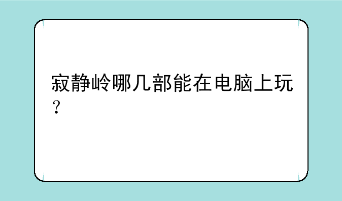 寂静岭哪几部能在电脑上玩？