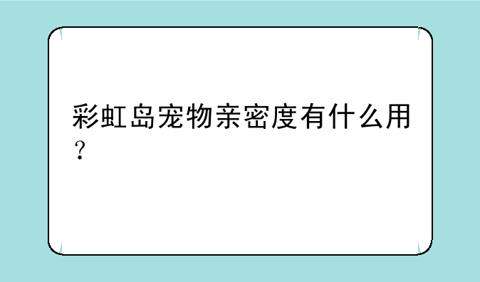彩虹岛宠物亲密度有什么用？