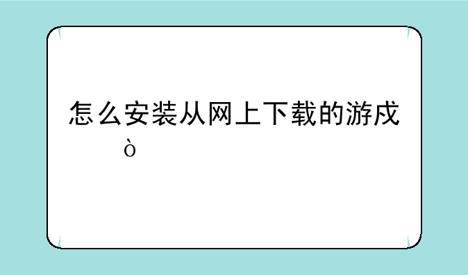 怎么安装从网上下载的游戏？
