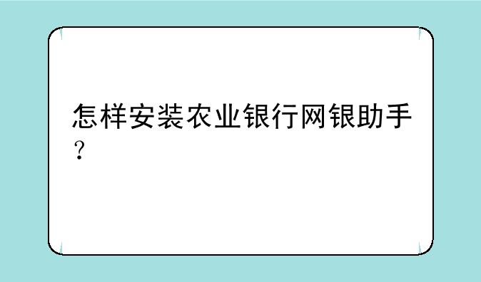 怎样安装农业银行网银助手？