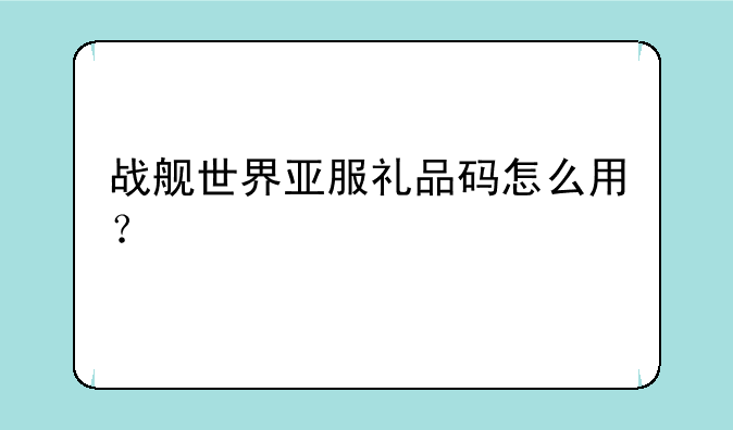 战舰世界亚服礼品码怎么用？