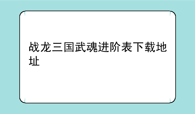 战龙三国武魂进阶表下载地址