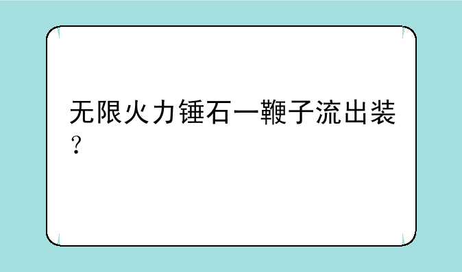 无限火力锤石一鞭子流出装？
