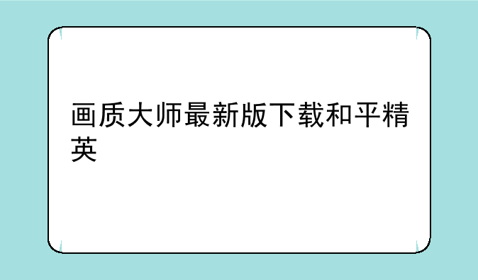 画质大师最新版下载和平精英