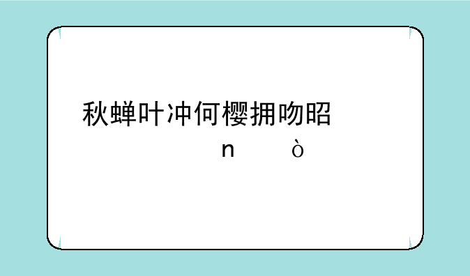 秋蝉叶冲何樱拥吻是第几集？