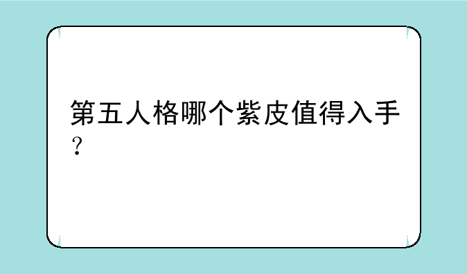 第五人格哪个紫皮值得入手？