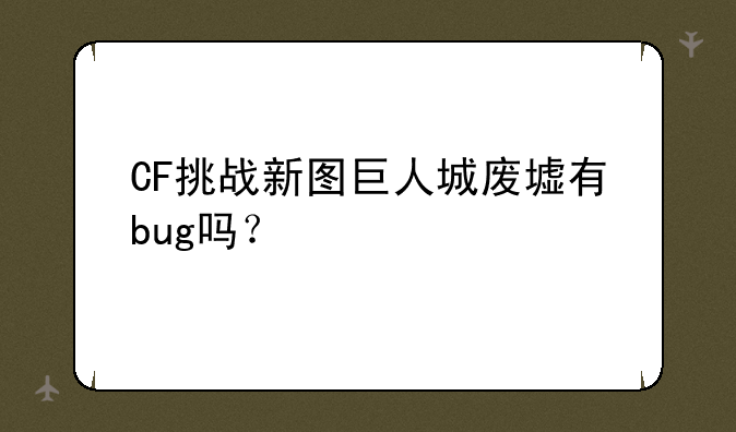 CF挑战新图巨人城废墟有bug吗？