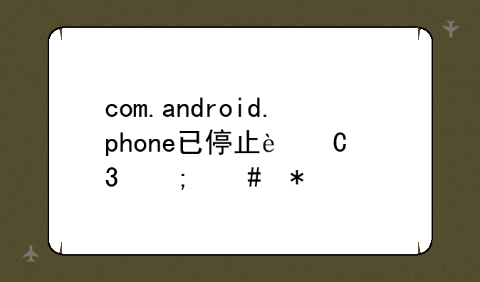com.android.phone已停止运行怎么办