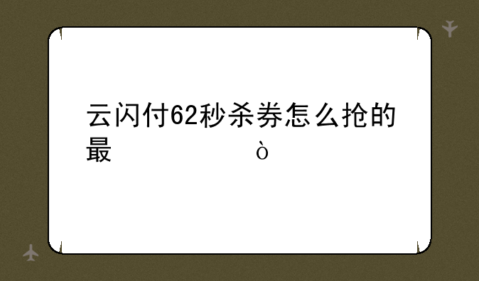 云闪付62秒杀券怎么抢的最快？