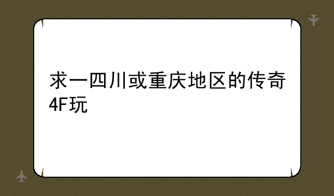 求一四川或重庆地区的传奇4F玩