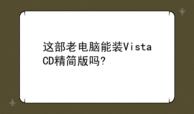 这部老电脑能装VistaCD精简版吗?
