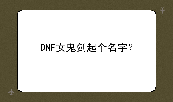 DNF女鬼剑起个名字？