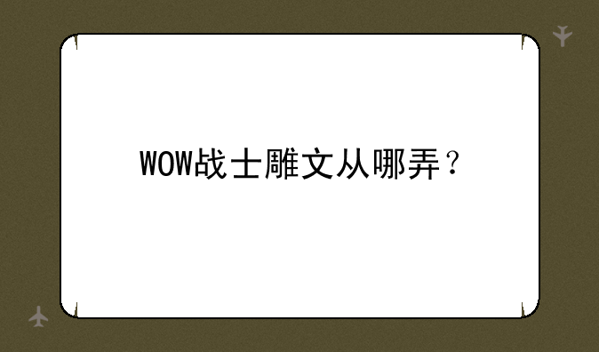 WOW战士雕文从哪弄？