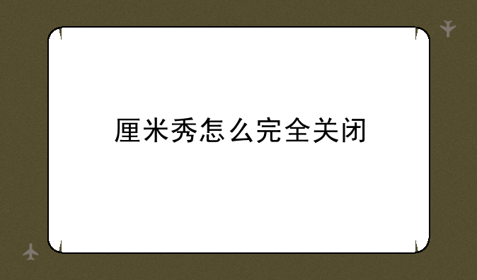 厘米秀怎么完全关闭