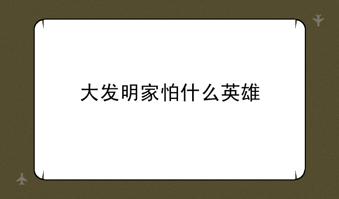 大发明家怕什么英雄