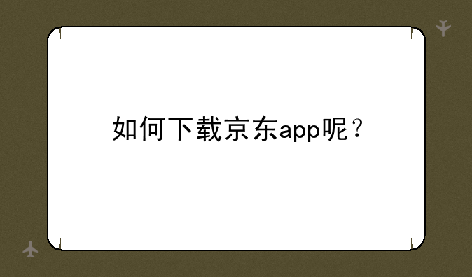 如何下载京东app呢？