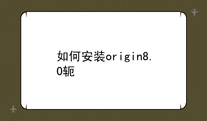 如何安装origin8.0软件
