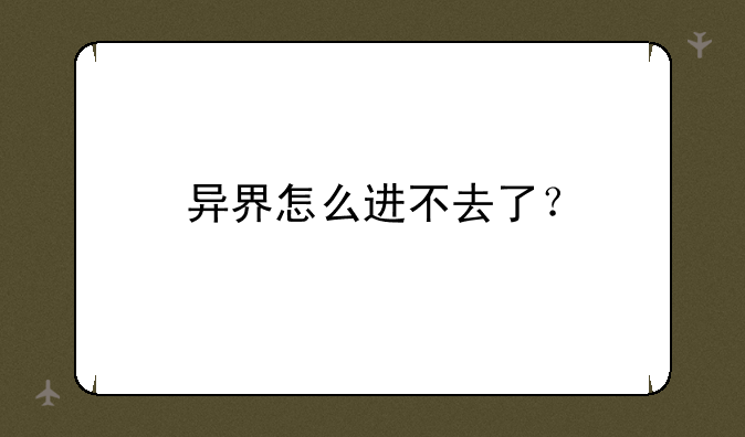 异界怎么进不去了？