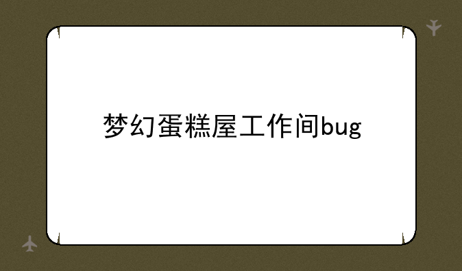 梦幻蛋糕屋工作间bug