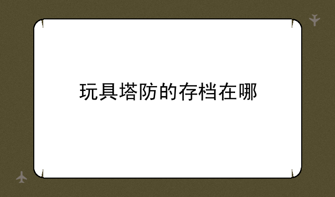 玩具塔防的存档在哪