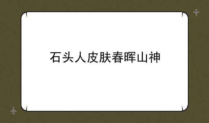 石头人皮肤春晖山神