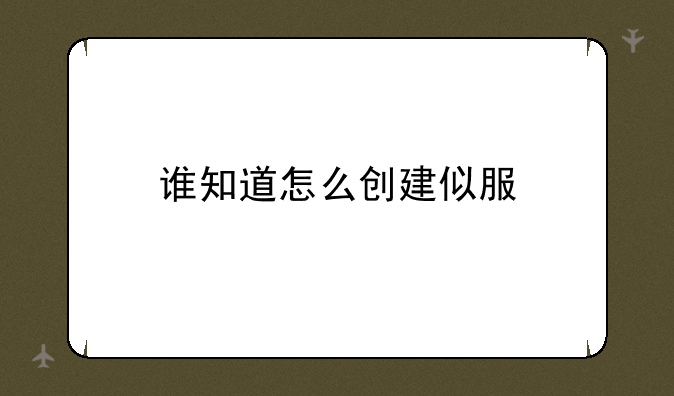 谁知道怎么创建似服