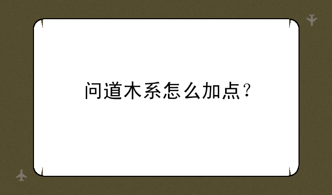 问道木系怎么加点？