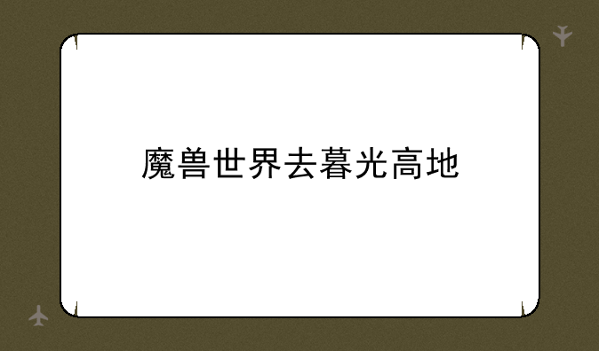 魔兽世界去暮光高地