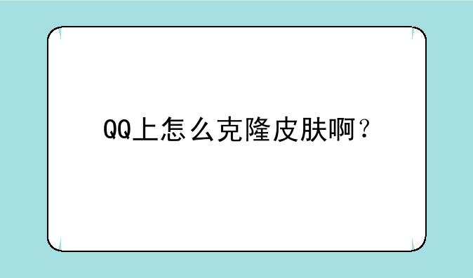 QQ上怎么克隆皮肤啊？