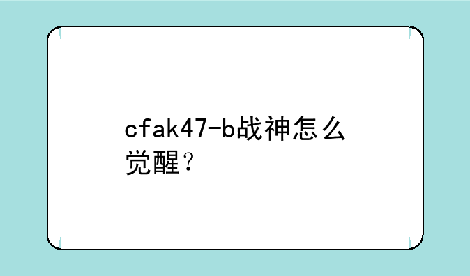 cfak47-b战神怎么觉醒？