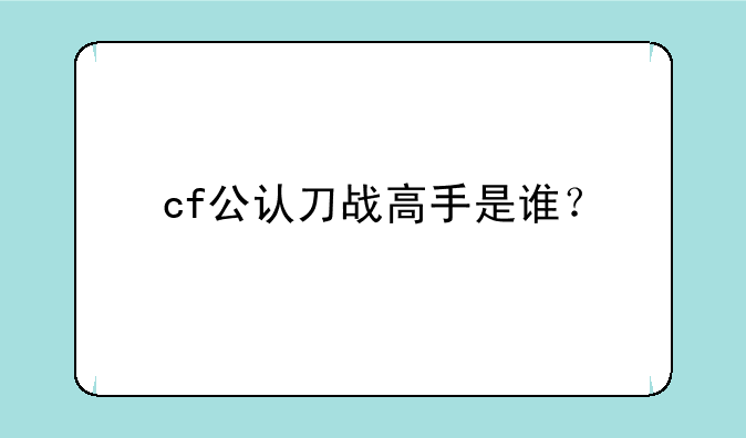 cf公认刀战高手是谁？