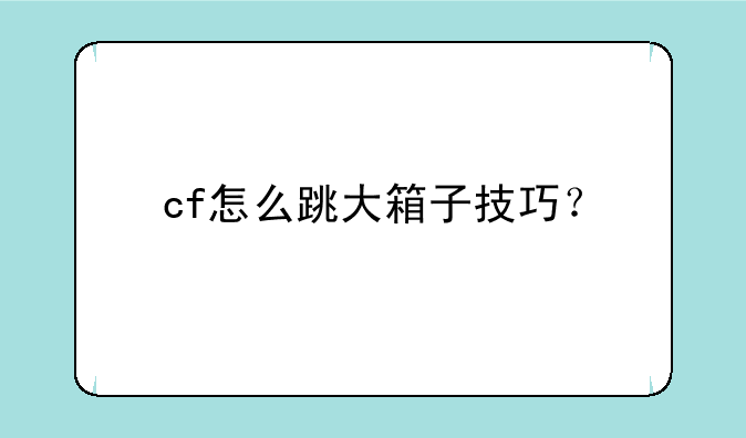 cf怎么跳大箱子技巧？