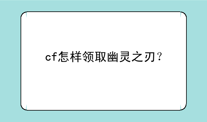 cf怎样领取幽灵之刃？
